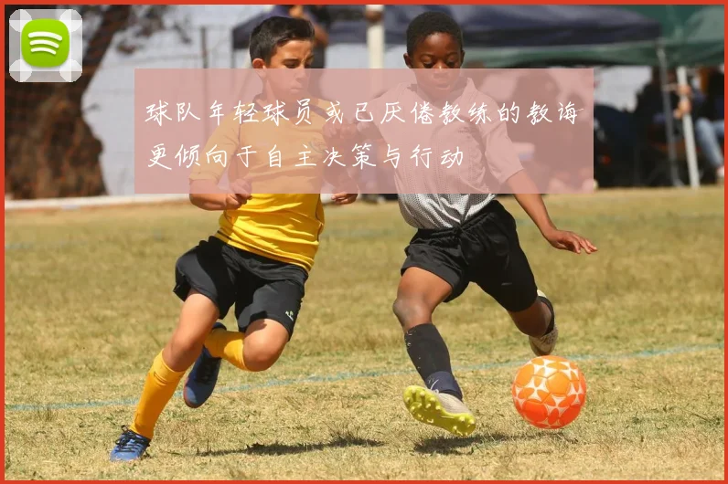 球队年轻球员或已厌倦教练的教诲更倾向于自主决策与行动
