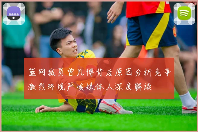篮网裁员曾凡博背后原因分析竞争激烈环境严峻媒体人深度解读