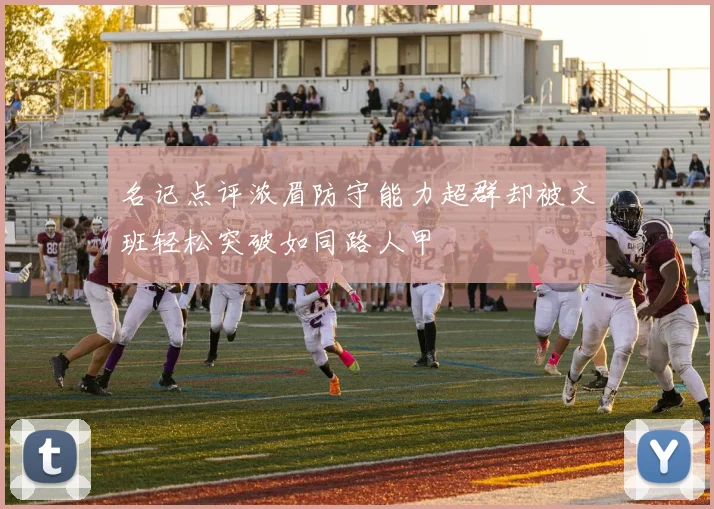 名记点评浓眉防守能力超群却被文班轻松突破如同路人甲
