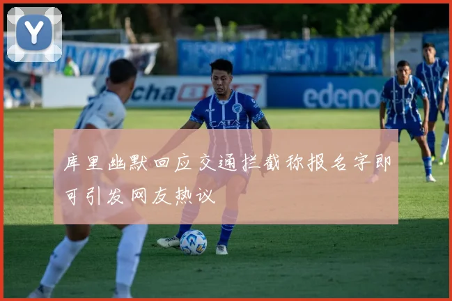 库里幽默回应交通拦截称报名字即可引发网友热议