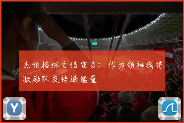 杰伦格林自信宣言：作为领袖我将激励队友传递能量