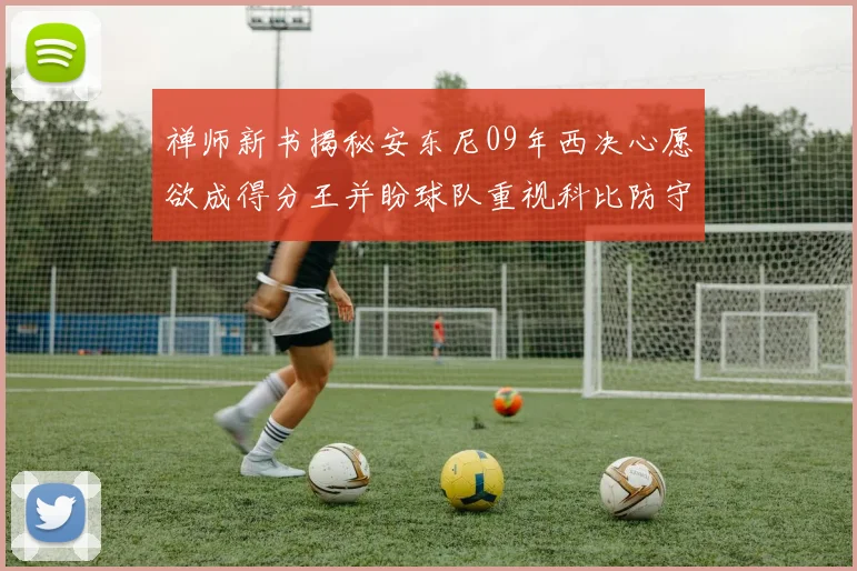 禅师新书揭秘安东尼09年西决心愿欲成得分王并盼球队重视科比防守