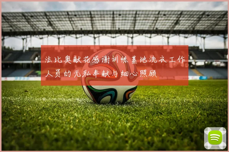 法比奥献花感谢训练基地洗衣工作人员的无私奉献与细心照顾