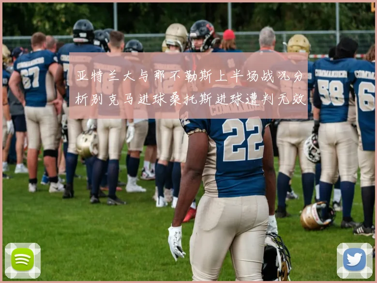 亚特兰大与那不勒斯上半场战况分析别克马进球桑托斯进球遭判无效