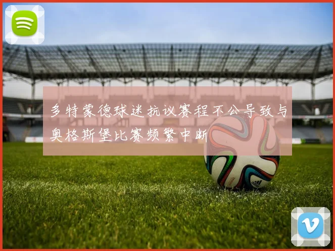 多特蒙德球迷抗议赛程不公导致与奥格斯堡比赛频繁中断