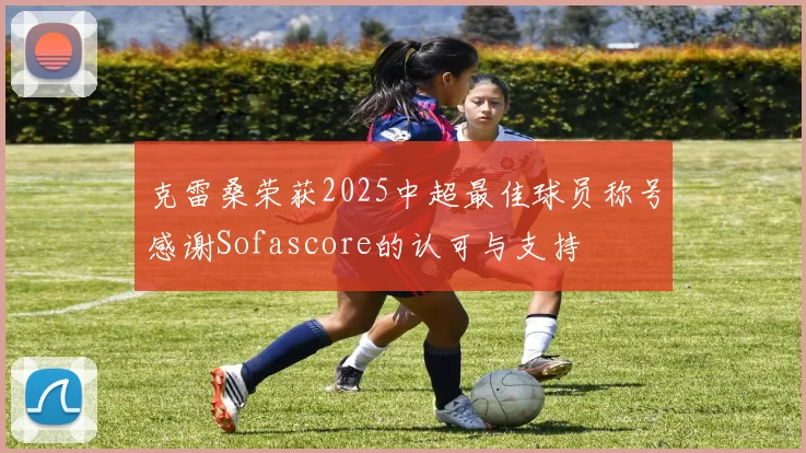 克雷桑荣获2025中超最佳球员称号感谢Sofascore的认可与支持
