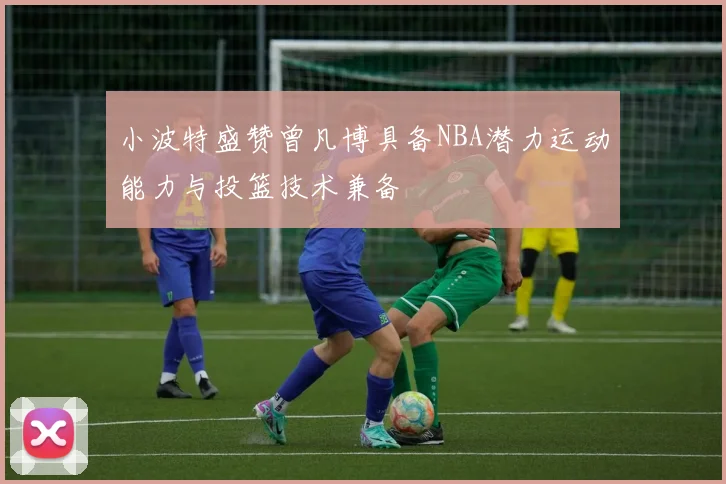 小波特盛赞曾凡博具备NBA潜力运动能力与投篮技术兼备