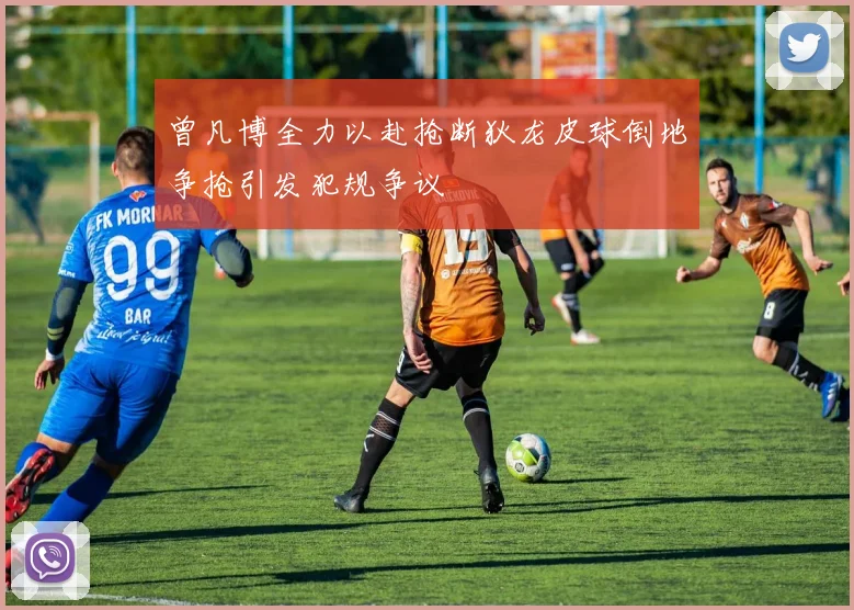 曾凡博全力以赴抢断狄龙皮球倒地争抢引发犯规争议
