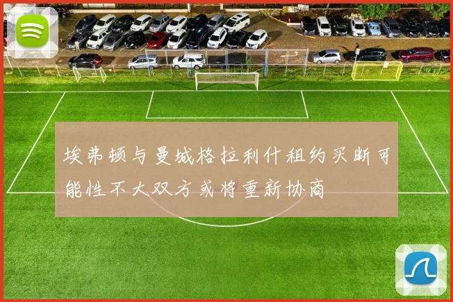 埃弗顿与曼城格拉利什租约买断可能性不大双方或将重新协商