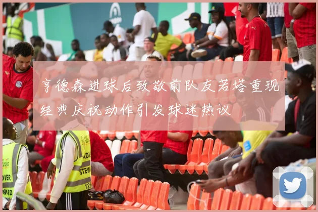 亨德森进球后致敬前队友若塔重现经典庆祝动作引发球迷热议