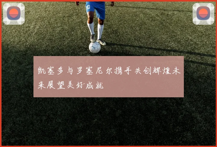 凯塞多与罗塞尼尔携手共创辉煌未来展望美好成就