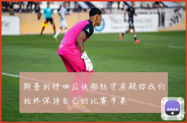 斯普利特回应快船防守质疑称我们始终保持自己的比赛节奏