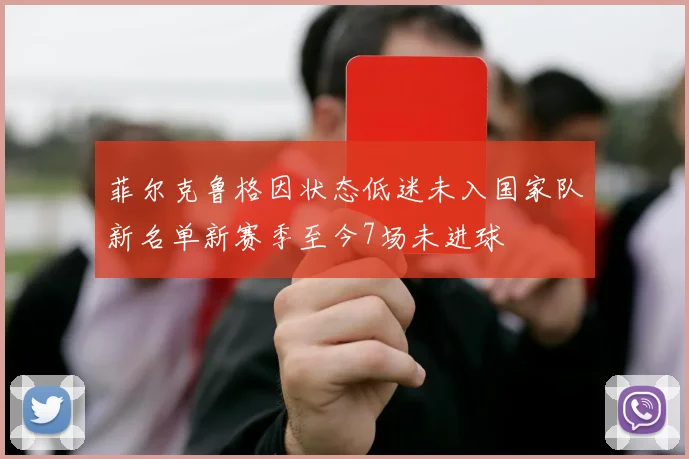 菲尔克鲁格因状态低迷未入国家队新名单新赛季至今7场未进球