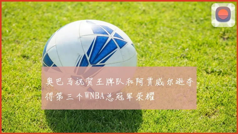 奥巴马祝贺王牌队和阿贾威尔逊夺得第三个WNBA总冠军荣耀