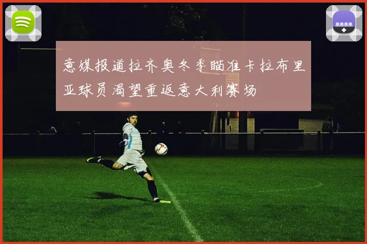 意媒报道拉齐奥冬季瞄准卡拉布里亚球员渴望重返意大利赛场