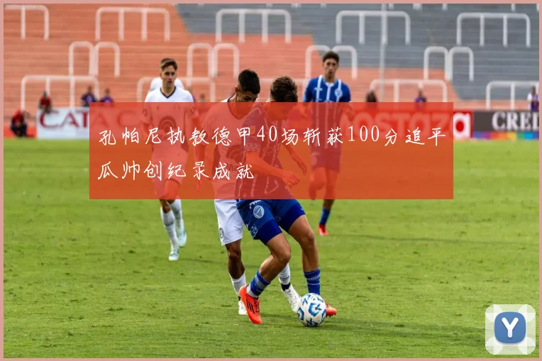 孔帕尼执教德甲40场斩获100分追平瓜帅创纪录成就